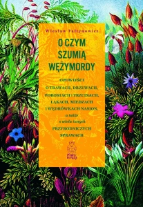 Wiesław Fałtynowicz - O czym szumią wężymordy. Opowieści o trawach, drzewach, porostach i trzcinach, łąkach, miedzach i wędrówkach nasion, a także o wielu innych przyrodniczych sprawach
