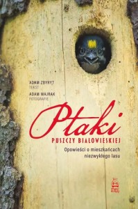 Adam Zbyryt, Adam Wajrak (fotografie) - Ptaki Puszczy Białowieskiej. Opowieści o mieszkańcach niezwykłego lasu